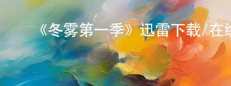 白彦花的动漫综艺大全,《冬雾第一季》迅雷下载/在线观看-犯罪历史-美剧天堂